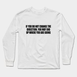 If you do not change the direction, you may end up where you are going Long Sleeve T-Shirt